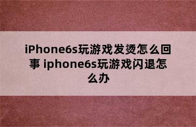 iPhone6s玩游戏发烫怎么回事 iphone6s玩游戏闪退怎么办